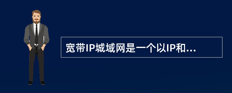 宽带IP城域网是一个以IP和SDH、ATM等技术为基础，（）、语音、视频服务为一