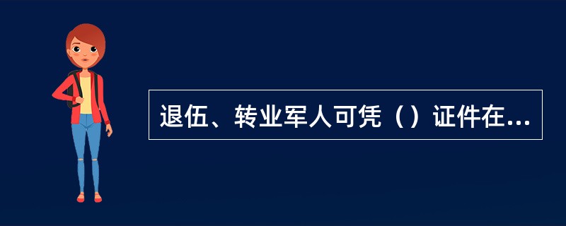 退伍、转业军人可凭（）证件在规定期限内放行。