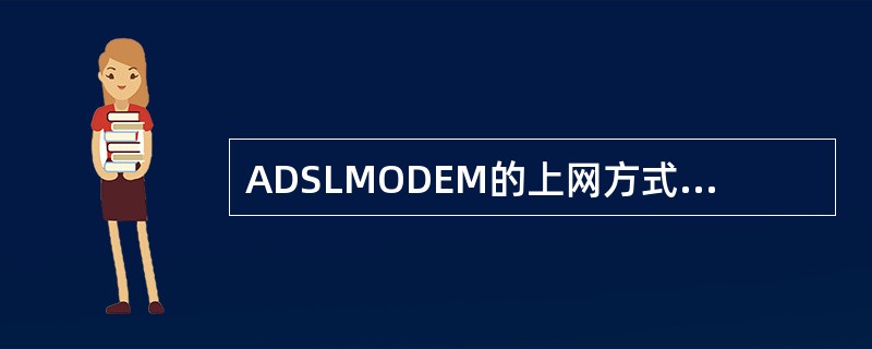 ADSLMODEM的上网方式主要有（）、PPPOA、PPPOE三种。