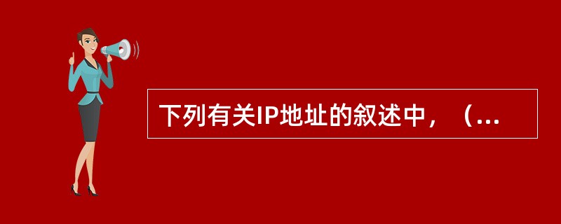 下列有关IP地址的叙述中，（）的说法是正确的。