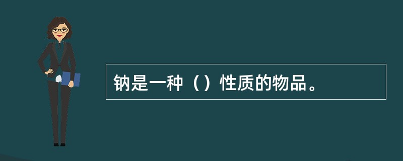 钠是一种（）性质的物品。