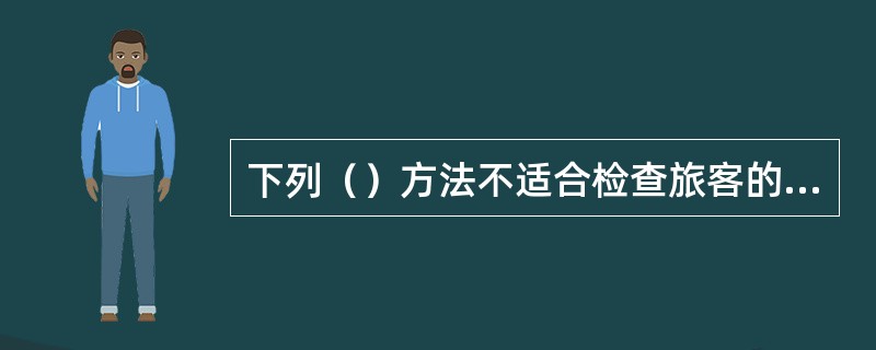 下列（）方法不适合检查旅客的物品。