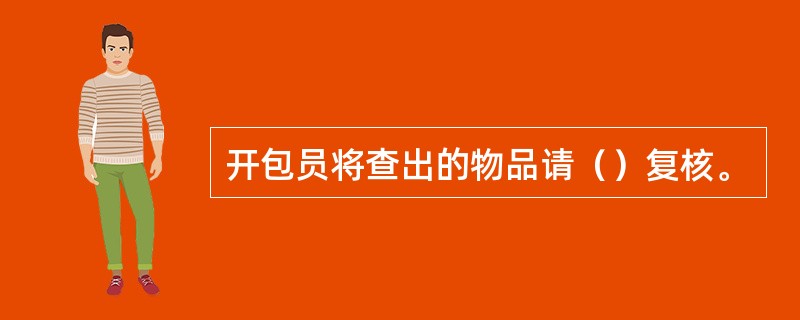 开包员将查出的物品请（）复核。