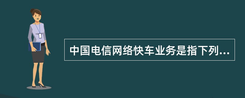 中国电信网络快车业务是指下列（）接入业务。