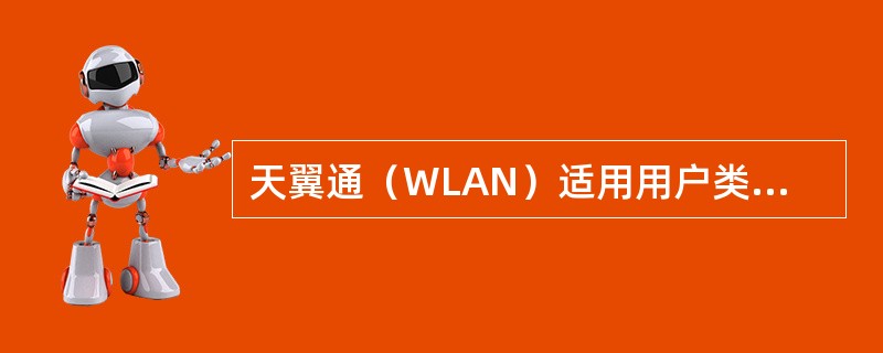 天翼通（WLAN）适用用户类型主要有（）.