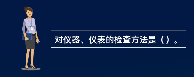 对仪器、仪表的检查方法是（）。