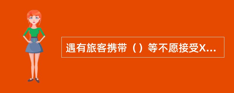 遇有旅客携带（）等不愿接受X射线机检查时，应进行手工检查。