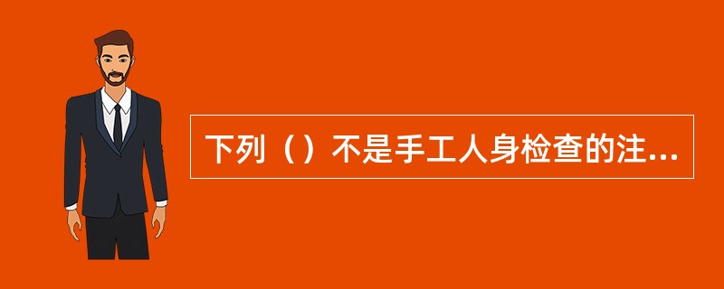 下列（）不是手工人身检查的注意事项。