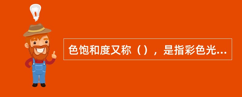 色饱和度又称（），是指彩色光所呈现出来的彩色的深浅程度。