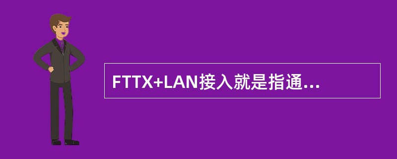 FTTX+LAN接入就是指通过光纤、综合布线系统或其他传输线路接入宽带（）。