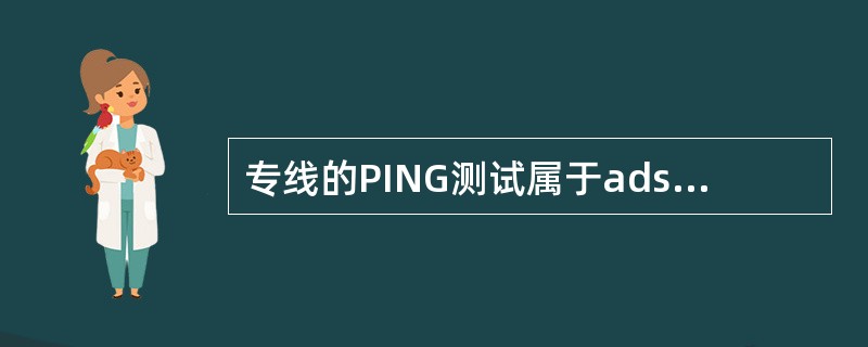 专线的PING测试属于adsl测试仪的哪个测试？（）