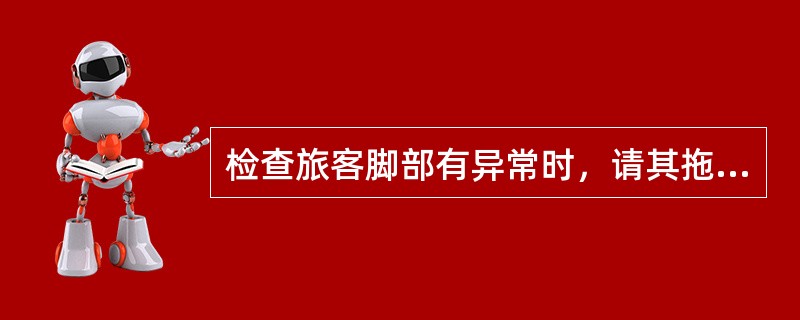 检查旅客脚部有异常时，请其拖鞋并将鞋（）检查确认无误后放行。