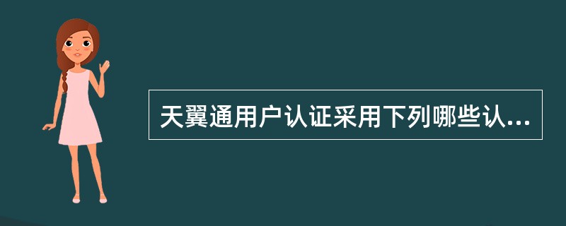 天翼通用户认证采用下列哪些认证方式（）。