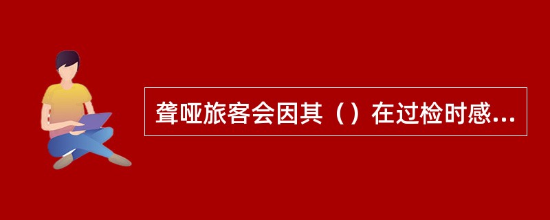 聋哑旅客会因其（）在过检时感到迷茫和无所适从，检查员可用文字或手势告知其应该怎么
