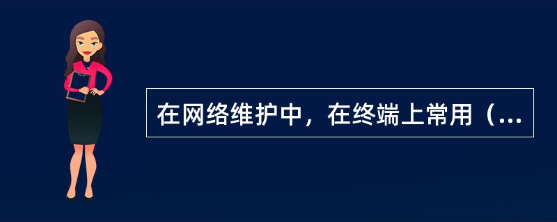 在网络维护中，在终端上常用（）命令来测试网络是否畅通。