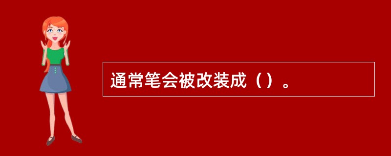 通常笔会被改装成（）。