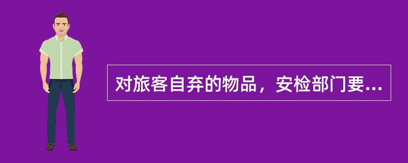 对旅客自弃的物品，安检部门要（）。