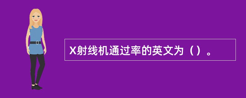 X射线机通过率的英文为（）。