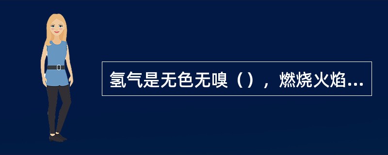 氢气是无色无嗅（），燃烧火焰为淡蓝色，液氢可作火箭和航天飞机的燃料。