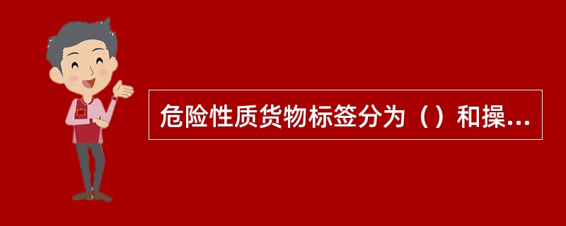 危险性质货物标签分为（）和操作标签。