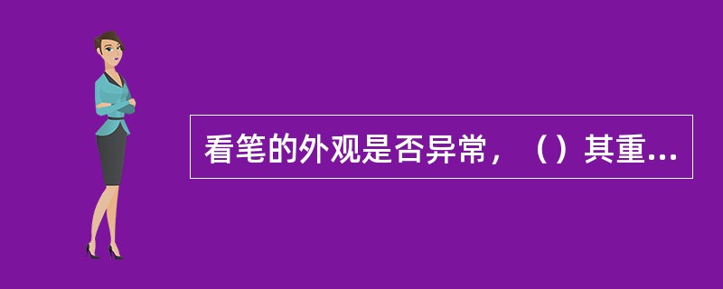 看笔的外观是否异常，（）其重量是否与正常相符。