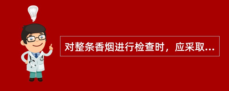 对整条香烟进行检查时，应采取（）的方法。