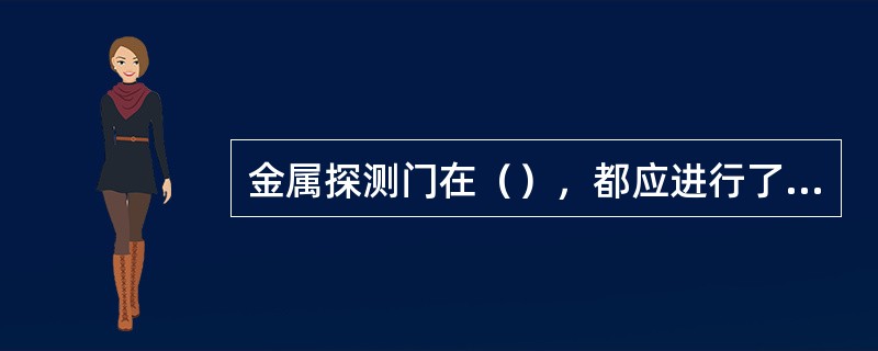 金属探测门在（），都应进行了测试。