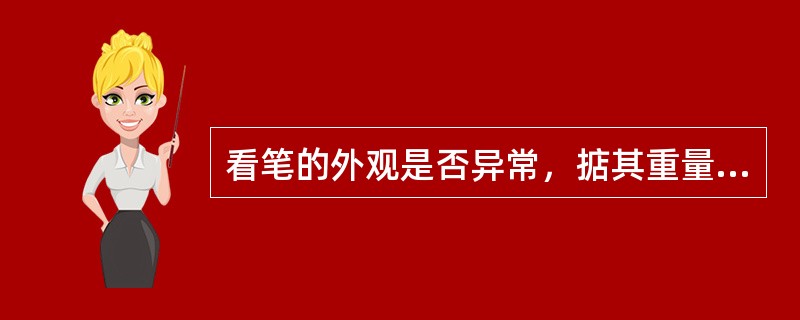 看笔的外观是否异常，掂其重量是否与正常相符，按下笔身的开关或打开笔身检查是否（）