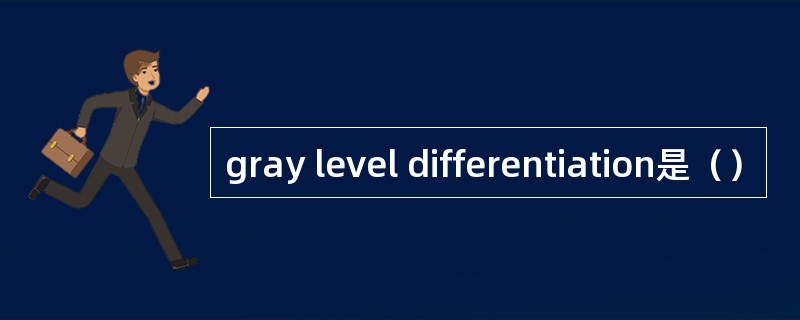 gray level differentiation是（）