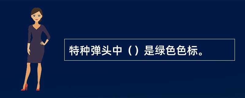 特种弹头中（）是绿色色标。