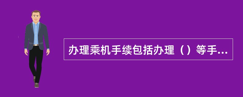 办理乘机手续包括办理（）等手续。