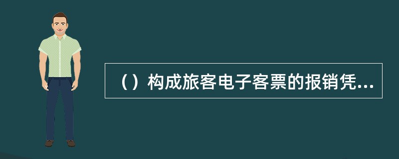 （）构成旅客电子客票的报销凭证。