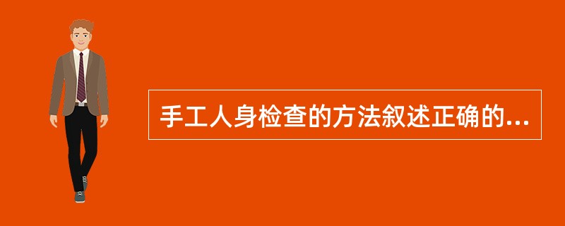 手工人身检查的方法叙述正确的是（）。