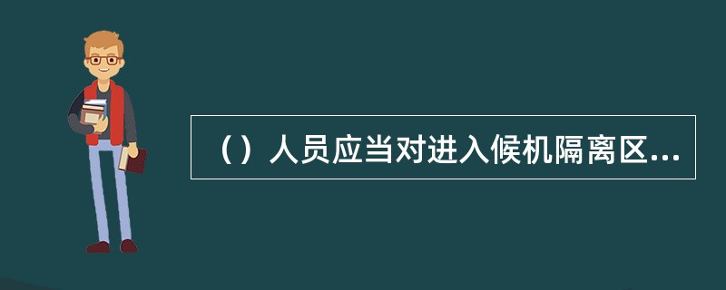 （）人员应当对进入候机隔离区等候登机的旅客实施监管.
