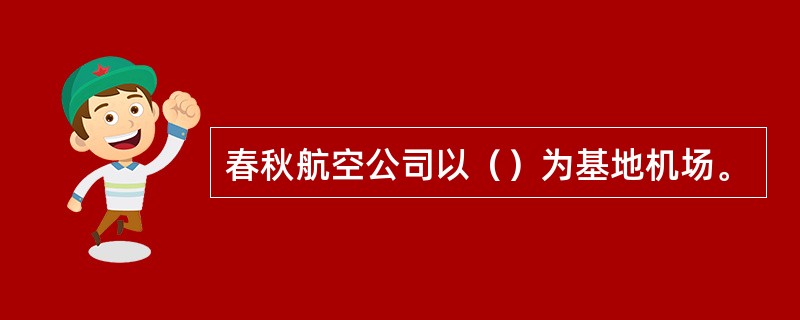 春秋航空公司以（）为基地机场。