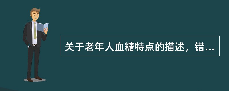 关于老年人血糖特点的描述，错误的是（）