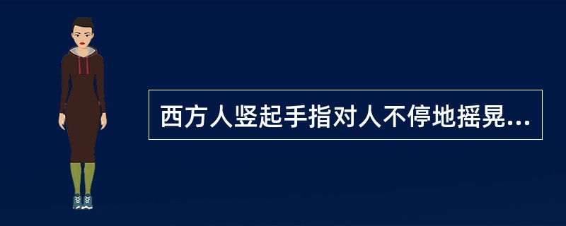 西方人竖起手指对人不停地摇晃，表示（）。