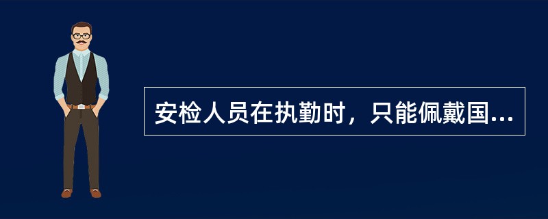 安检人员在执勤时，只能佩戴国家和上级部门统一制发的（）.