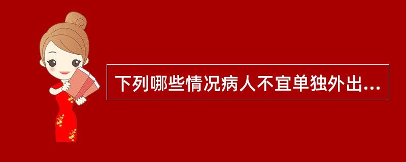 下列哪些情况病人不宜单独外出活动（）