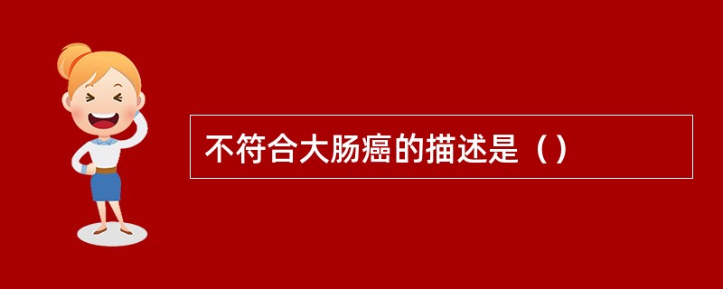 不符合大肠癌的描述是（）