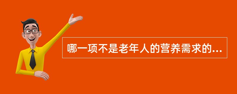 哪一项不是老年人的营养需求的特点（）