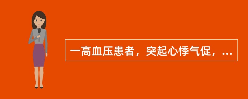 一高血压患者，突起心悸气促，咳粉红色泡沫痰。查体：血压26.6/16.5kPa(