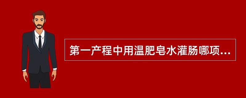 第一产程中用温肥皂水灌肠哪项禁忌是错误的()