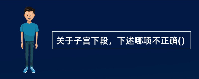 关于子宫下段，下述哪项不正确()