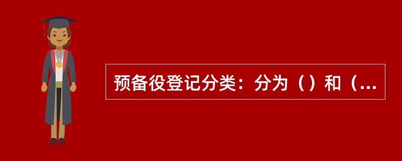 预备役登记分类：分为（）和（）。