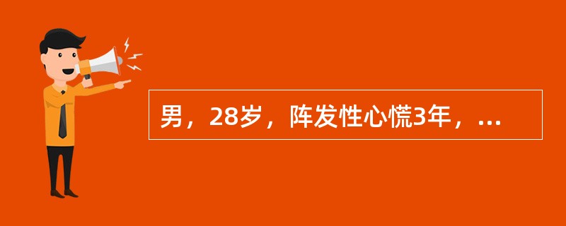 男，28岁，阵发性心慌3年，每次心慌突然发生，持续半小时至3小时不等。本次发作时