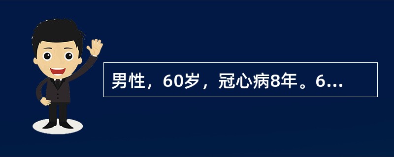 男性，60岁，冠心病8年。6小时前胸骨后压榨性剧痛，并向左臂放射。先后含硝酸甘油