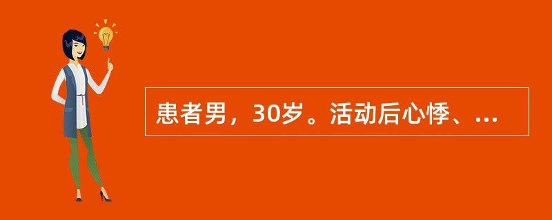 患者男，30岁。活动后心悸、气急、发绀、颈静脉怒张2个月。检查发现肝大.质地中等