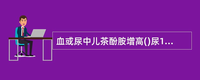 血或尿中儿茶酚胺增高()尿17-羟类固醇增多()