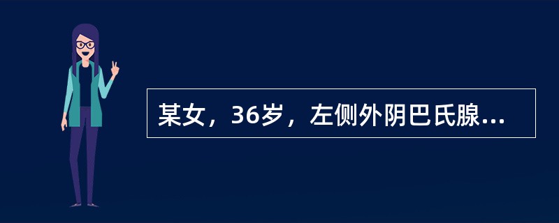 某女，36岁，左侧外阴巴氏腺处触及一约5cm肿物，红肿疼痛，不能行走，伴有发热，